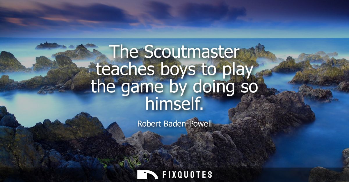 The Scoutmaster teaches boys to play the game by doing so himself