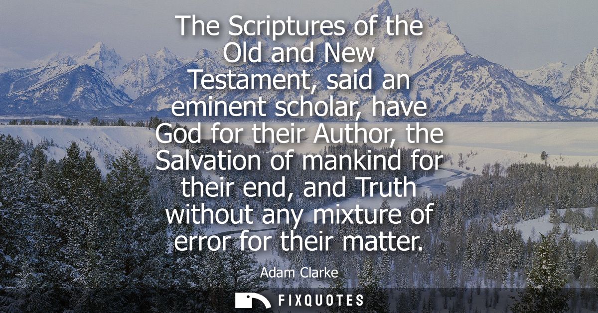 The Scriptures of the Old and New Testament, said an eminent scholar, have God for their Author, the Salvation of mankin