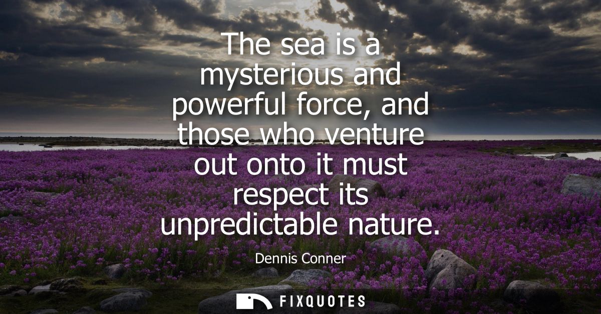 The sea is a mysterious and powerful force, and those who venture out onto it must respect its unpredictable nature