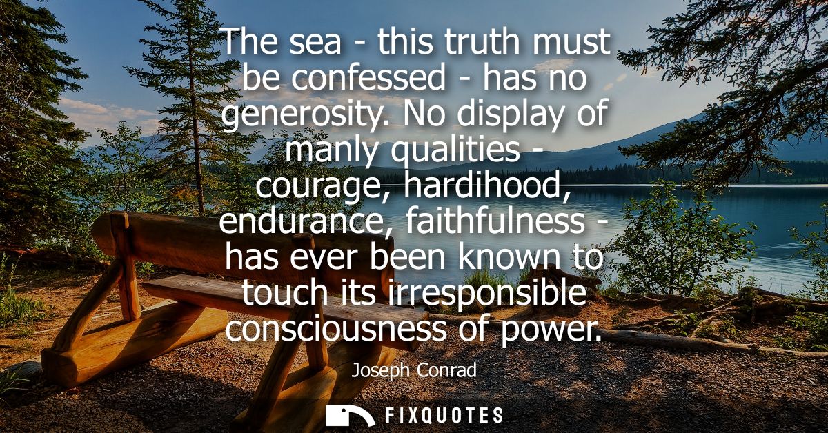 The sea - this truth must be confessed - has no generosity. No display of manly qualities - courage, hardihood, enduranc