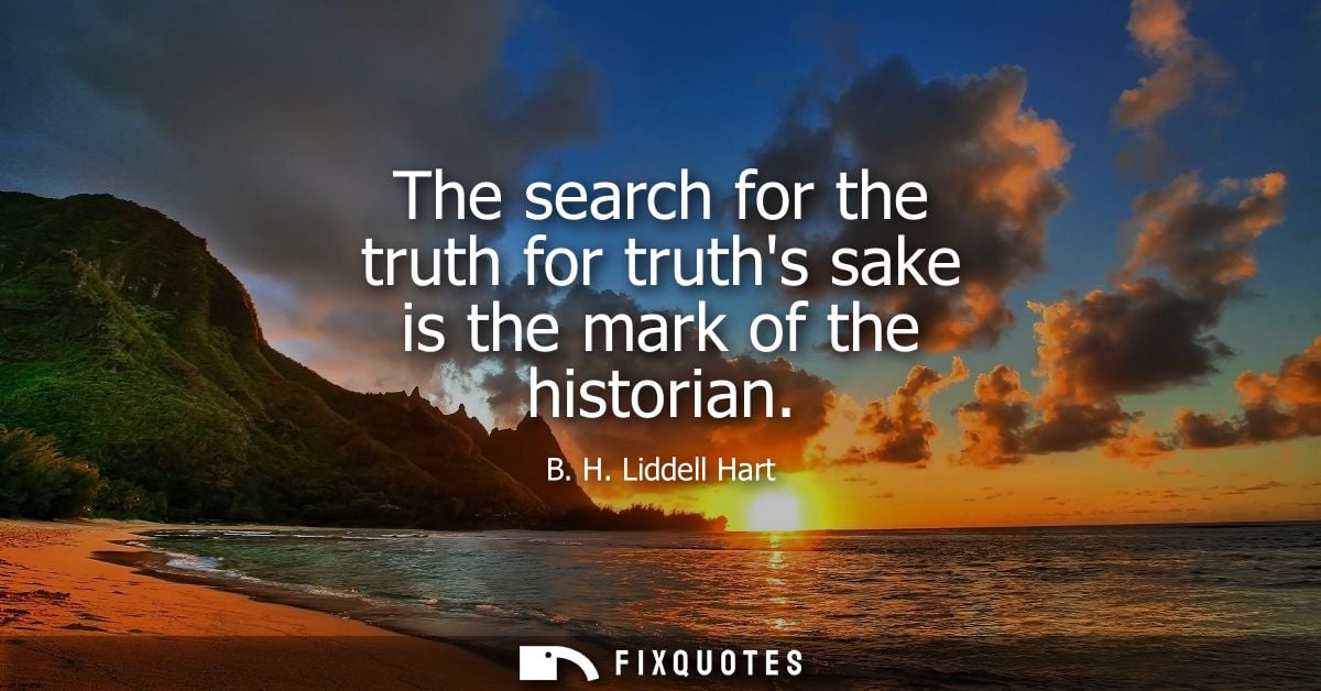 The search for the truth for truths sake is the mark of the historian