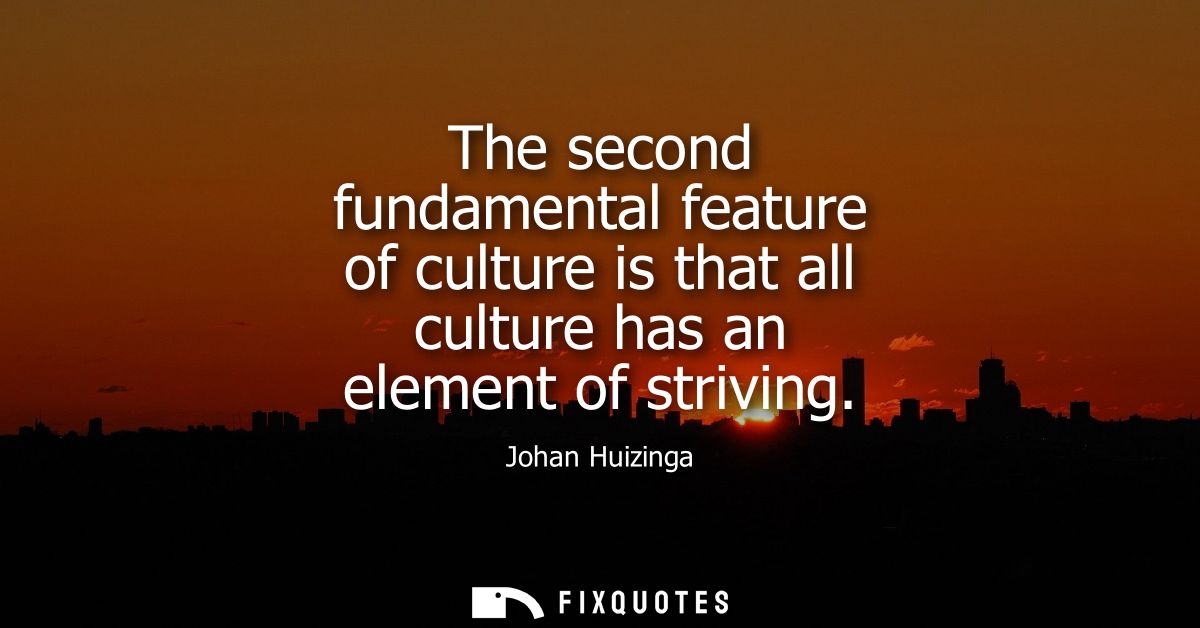 The second fundamental feature of culture is that all culture has an element of striving