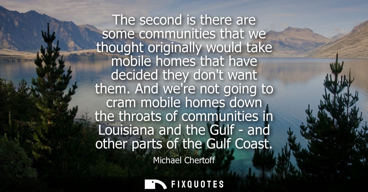 The second is there are some communities that we thought originally would take mobile homes that have decided they dont 