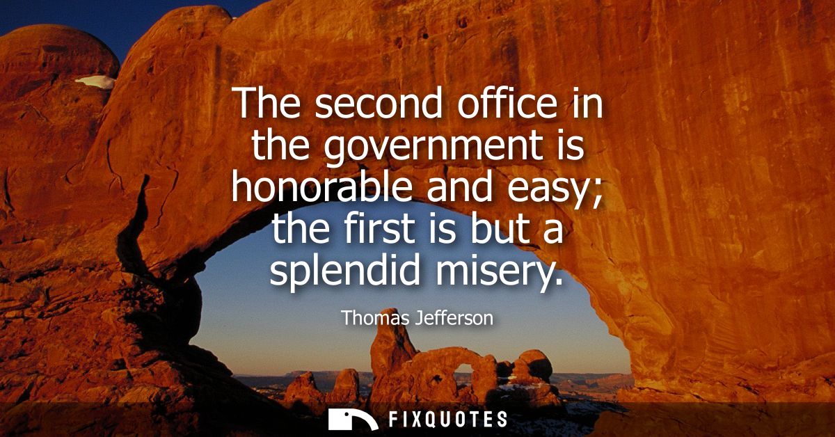 The second office in the government is honorable and easy the first is but a splendid misery