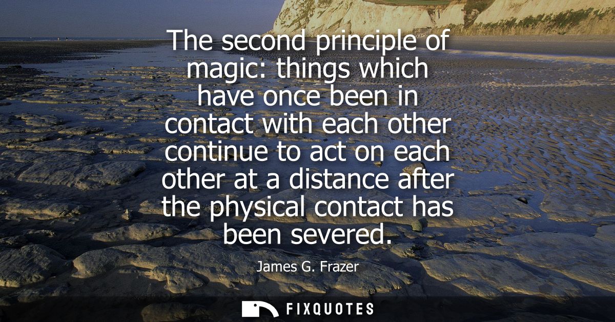 The second principle of magic: things which have once been in contact with each other continue to act on each other at a