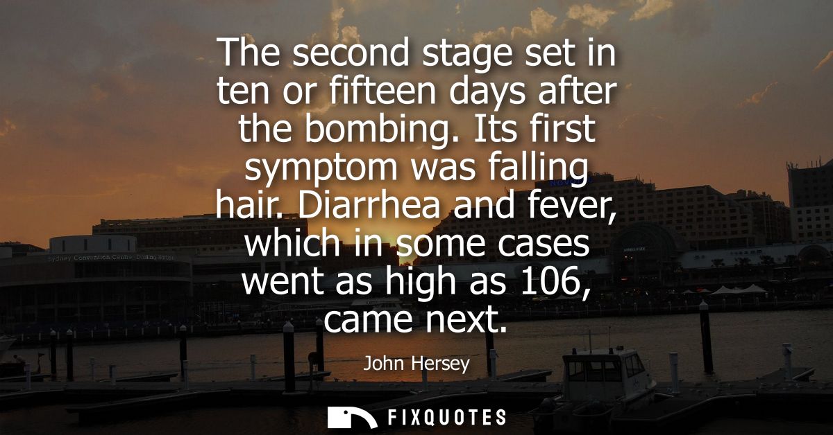 The second stage set in ten or fifteen days after the bombing. Its first symptom was falling hair. Diarrhea and fever, w