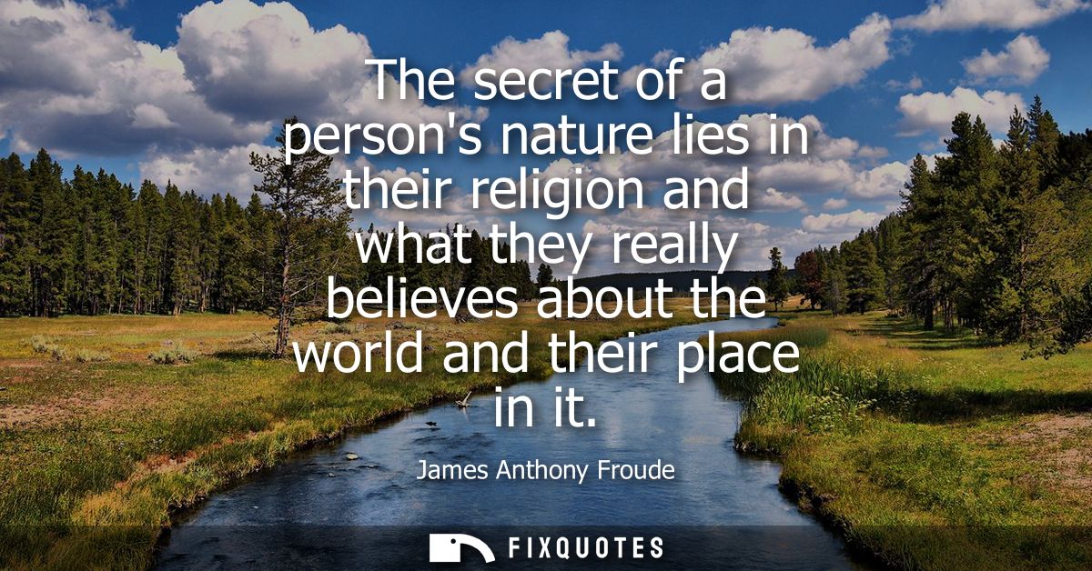 The secret of a persons nature lies in their religion and what they really believes about the world and their place in i
