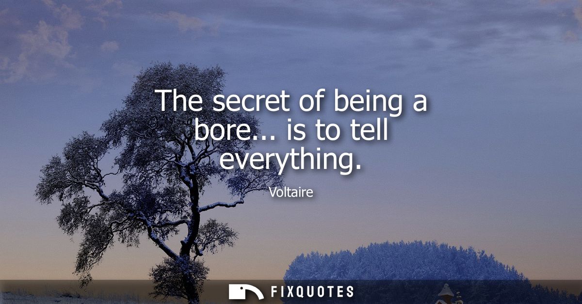 The secret of being a bore... is to tell everything