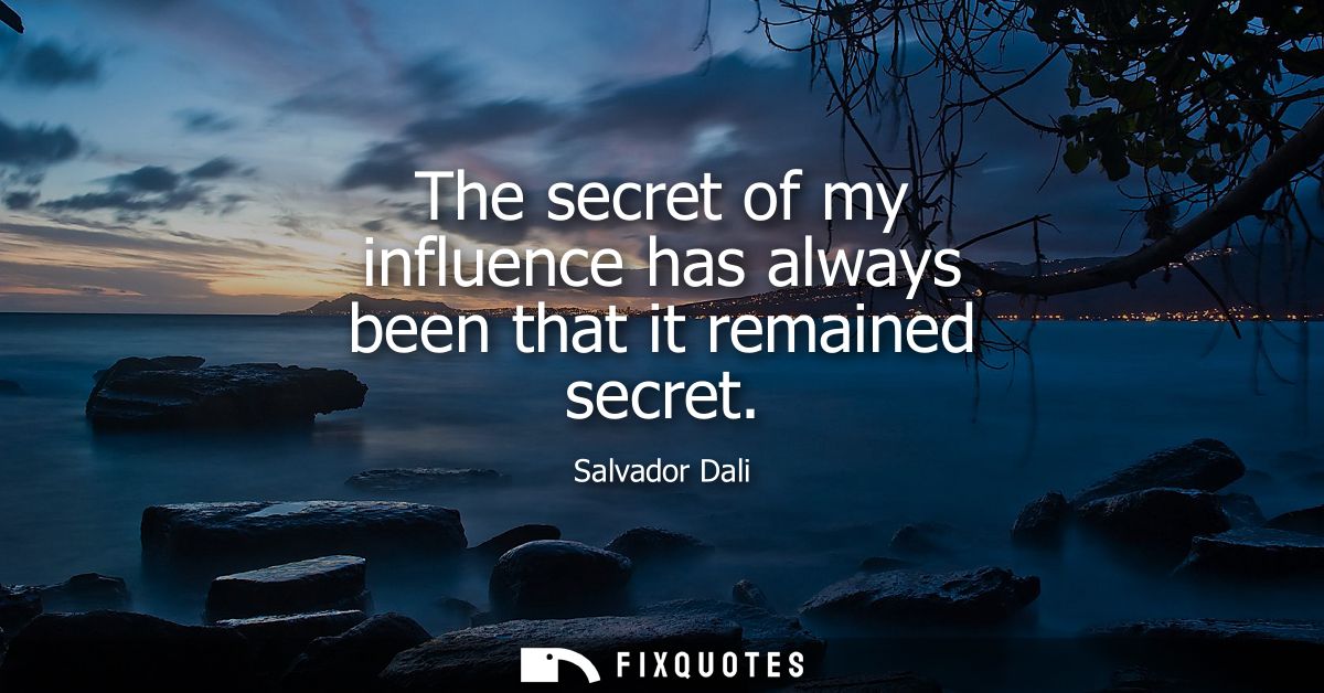 The secret of my influence has always been that it remained secret