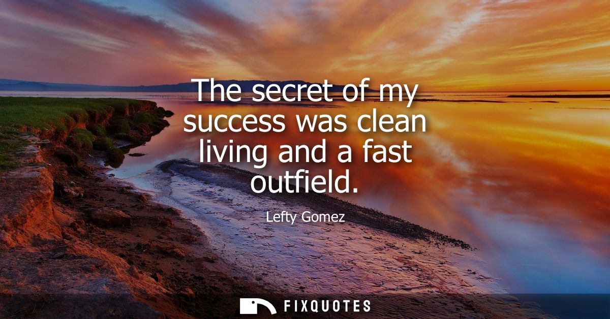 The secret of my success was clean living and a fast outfield