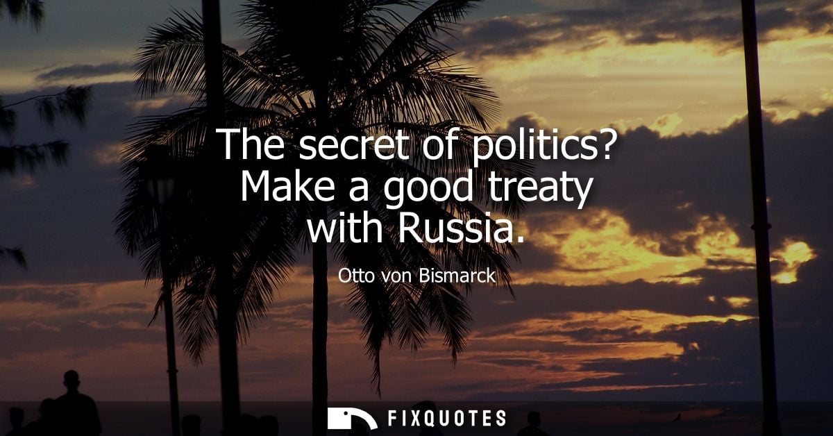 The secret of politics? Make a good treaty with Russia