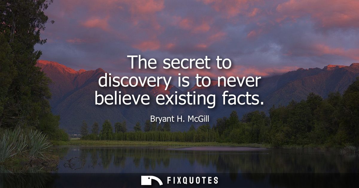 The secret to discovery is to never believe existing facts