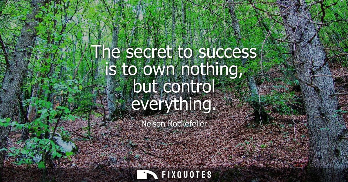 The secret to success is to own nothing, but control everything