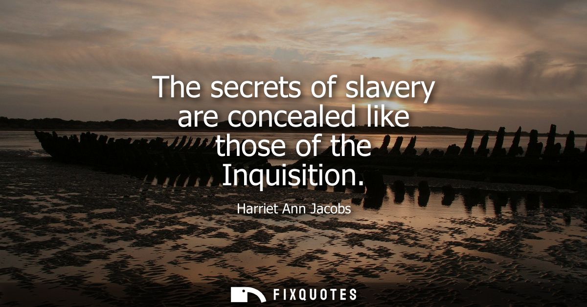 The secrets of slavery are concealed like those of the Inquisition