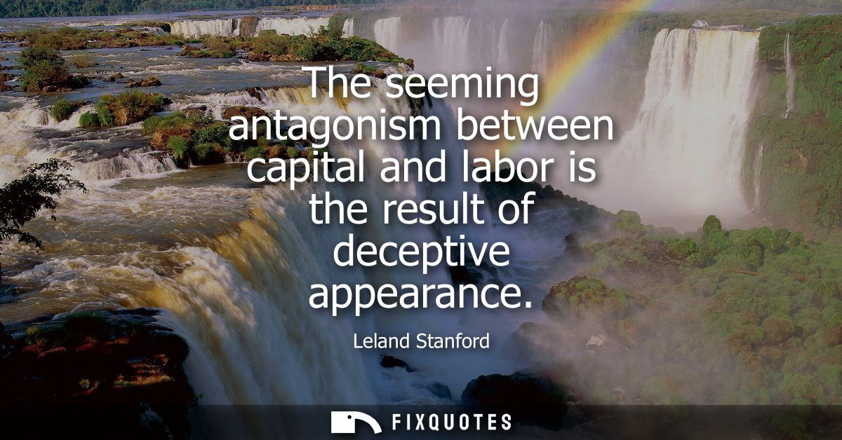 The seeming antagonism between capital and labor is the result of deceptive appearance