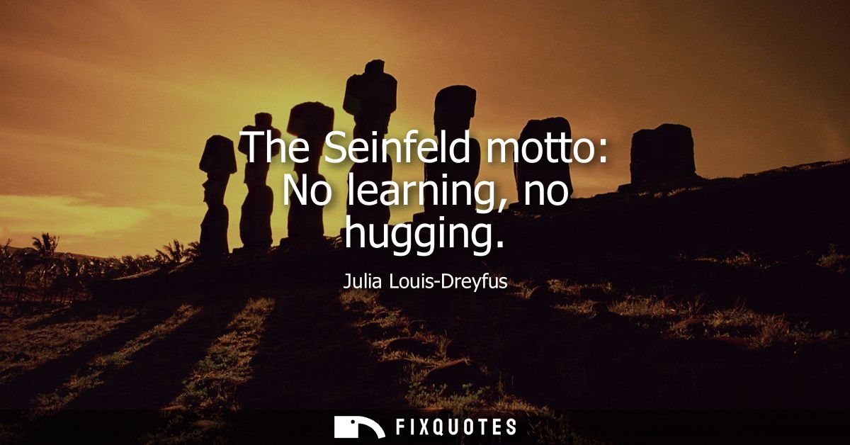 The Seinfeld motto: No learning, no hugging