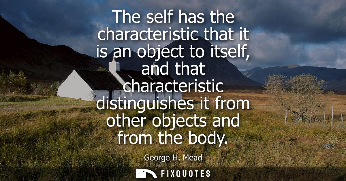 The self has the characteristic that it is an object to itself, and that characteristic distinguishes it from other obje
