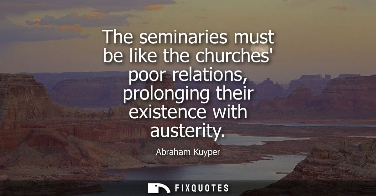 The seminaries must be like the churches poor relations, prolonging their existence with austerity