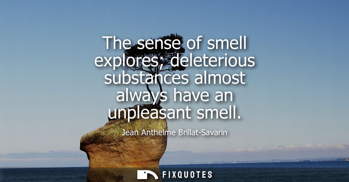 The sense of smell explores deleterious substances almost always have an unpleasant smell