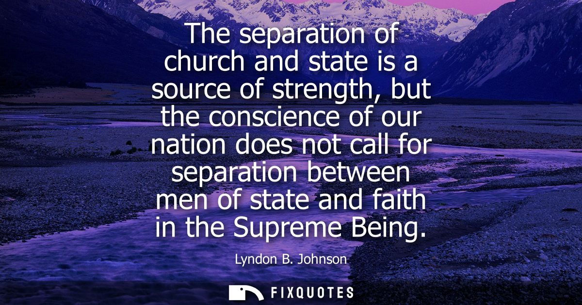 The separation of church and state is a source of strength, but the conscience of our nation does not call for separatio