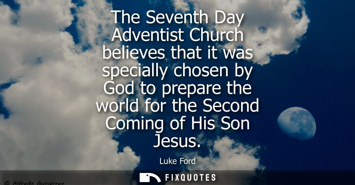 The Seventh Day Adventist Church believes that it was specially chosen by God to prepare the world for the Second Coming