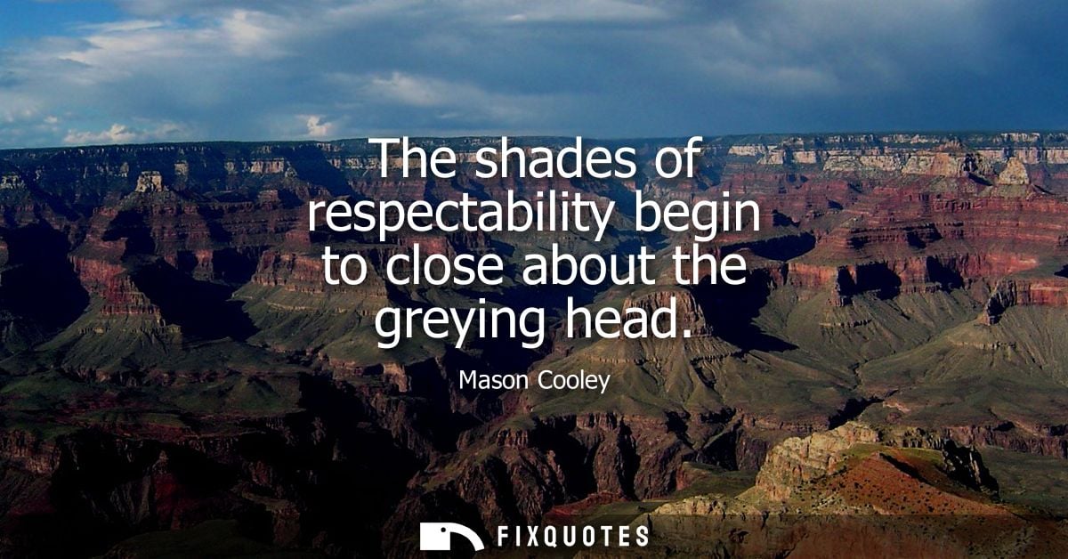 The shades of respectability begin to close about the greying head