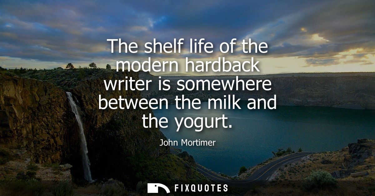 The shelf life of the modern hardback writer is somewhere between the milk and the yogurt