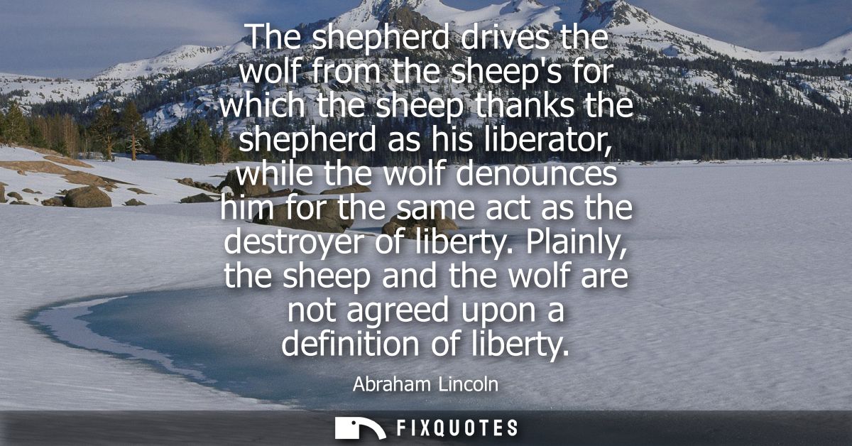 The shepherd drives the wolf from the sheeps for which the sheep thanks the shepherd as his liberator, while the wolf de