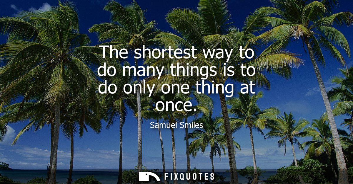 The shortest way to do many things is to do only one thing at once