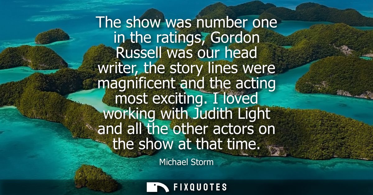 The show was number one in the ratings, Gordon Russell was our head writer, the story lines were magnificent and the act