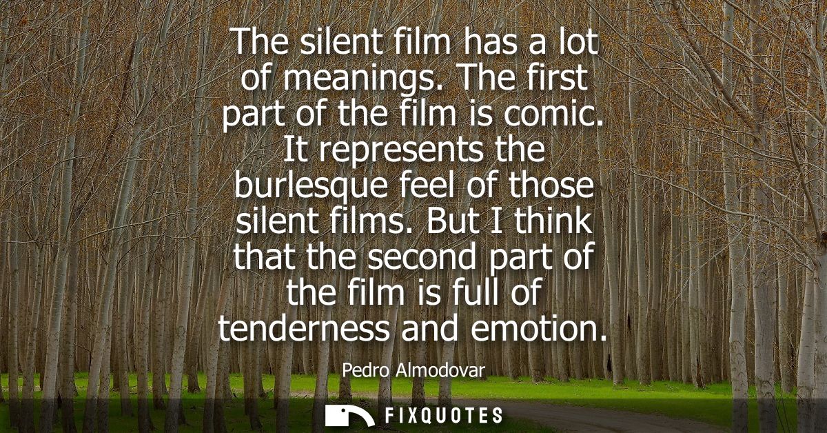 The silent film has a lot of meanings. The first part of the film is comic. It represents the burlesque feel of those si
