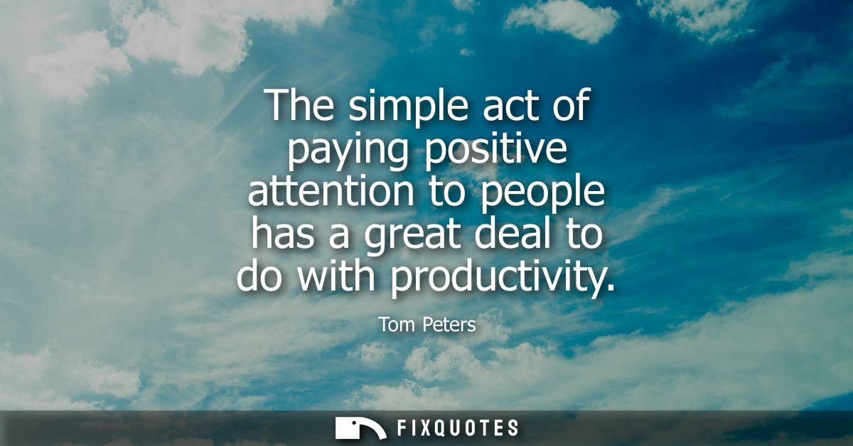The simple act of paying positive attention to people has a great deal to do with productivity