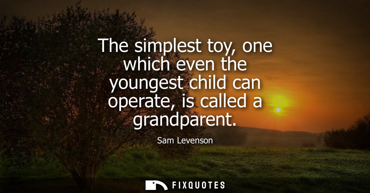 The simplest toy, one which even the youngest child can operate, is called a grandparent