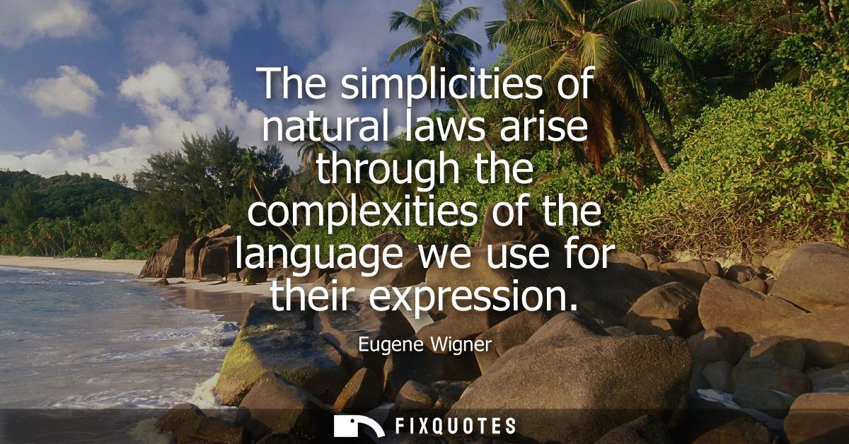 The simplicities of natural laws arise through the complexities of the language we use for their expression