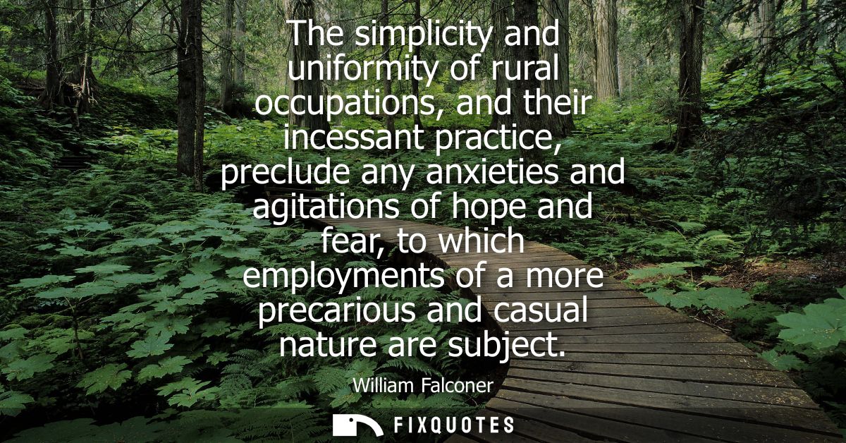 The simplicity and uniformity of rural occupations, and their incessant practice, preclude any anxieties and agitations 