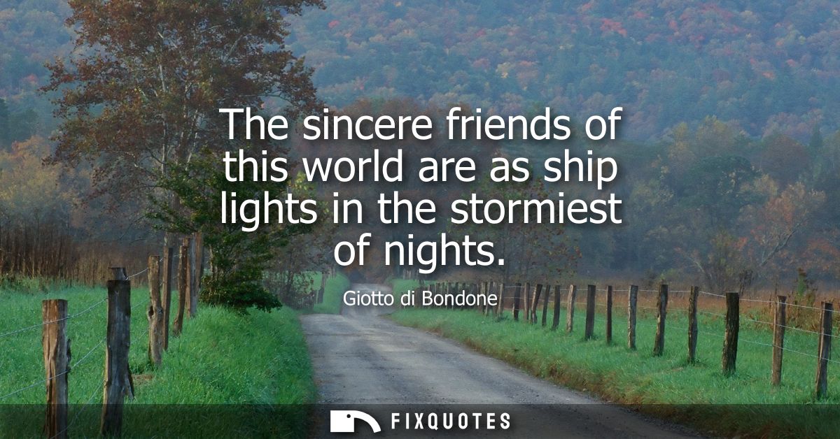 The sincere friends of this world are as ship lights in the stormiest of nights