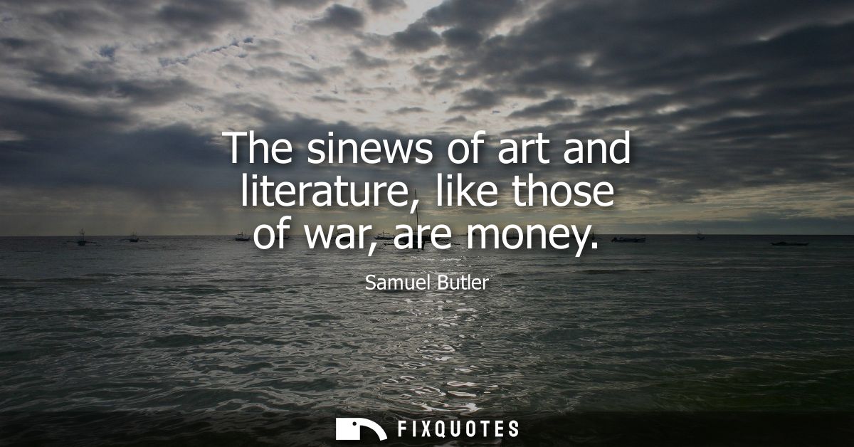 The sinews of art and literature, like those of war, are money