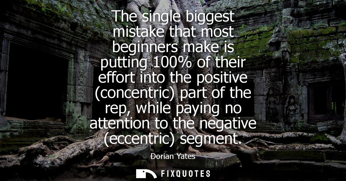 The single biggest mistake that most beginners make is putting 100% of their effort into the positive (concentric) part 