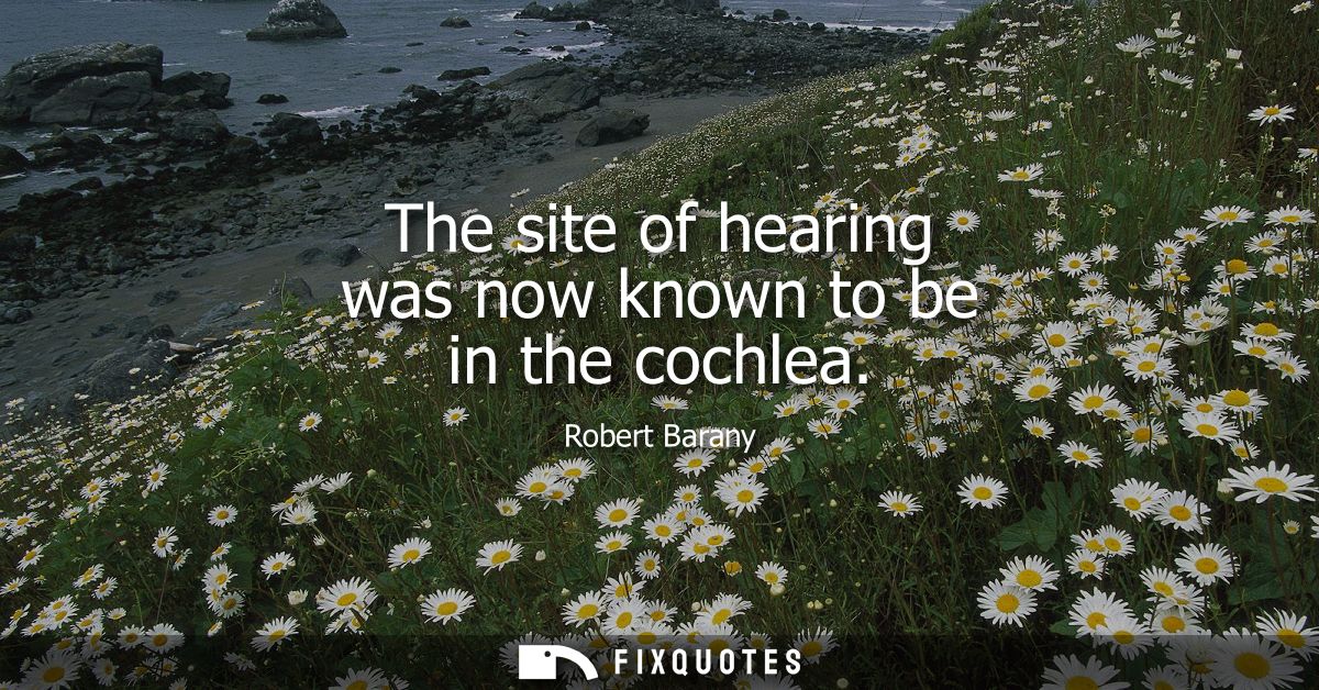 The site of hearing was now known to be in the cochlea