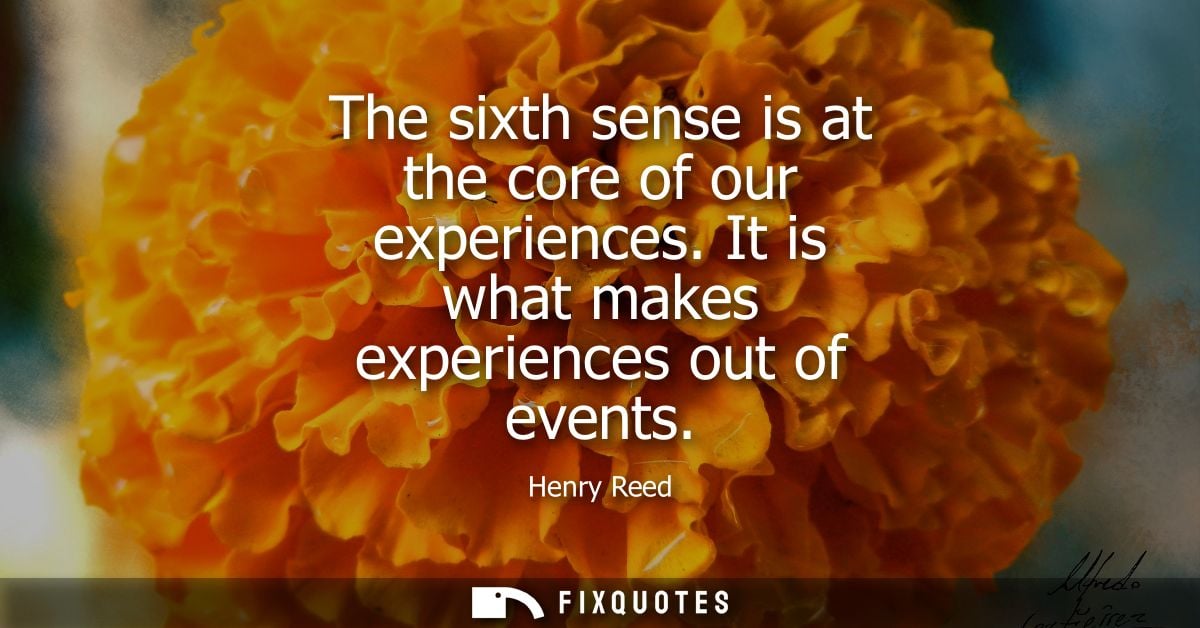 The sixth sense is at the core of our experiences. It is what makes experiences out of events