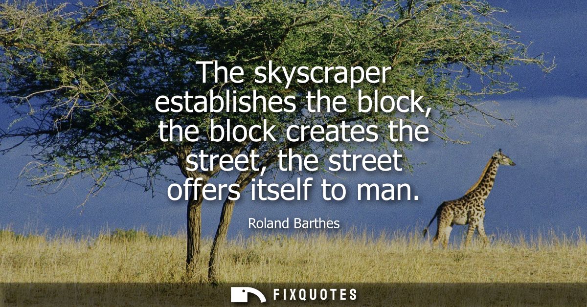The skyscraper establishes the block, the block creates the street, the street offers itself to man