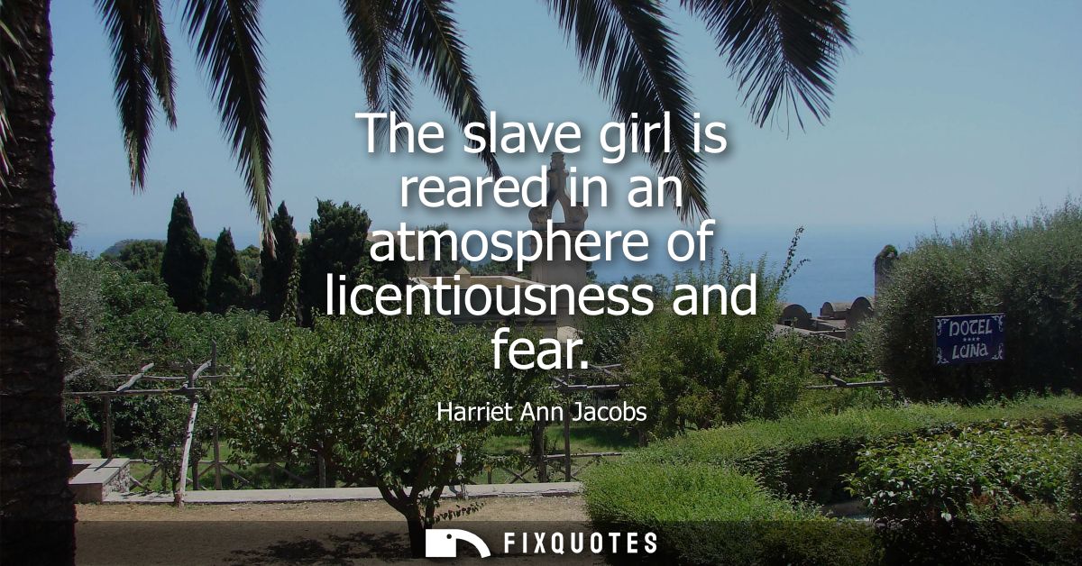 The slave girl is reared in an atmosphere of licentiousness and fear