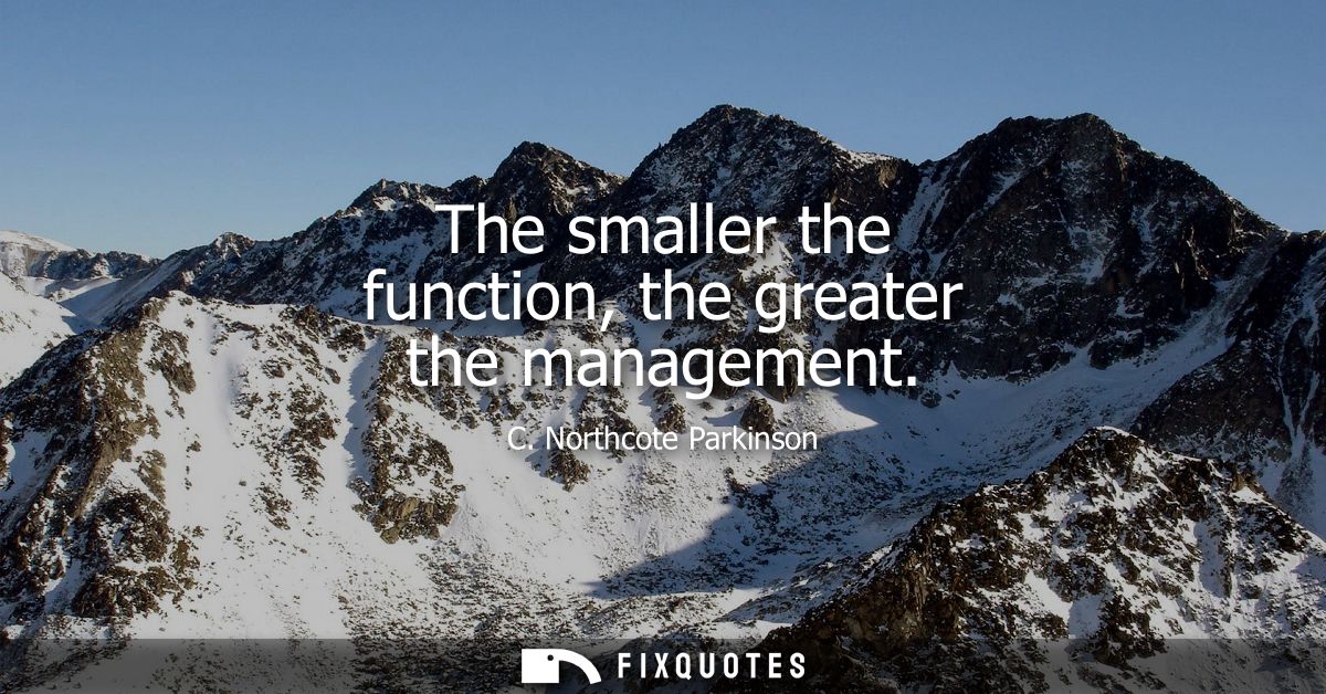 The smaller the function, the greater the management
