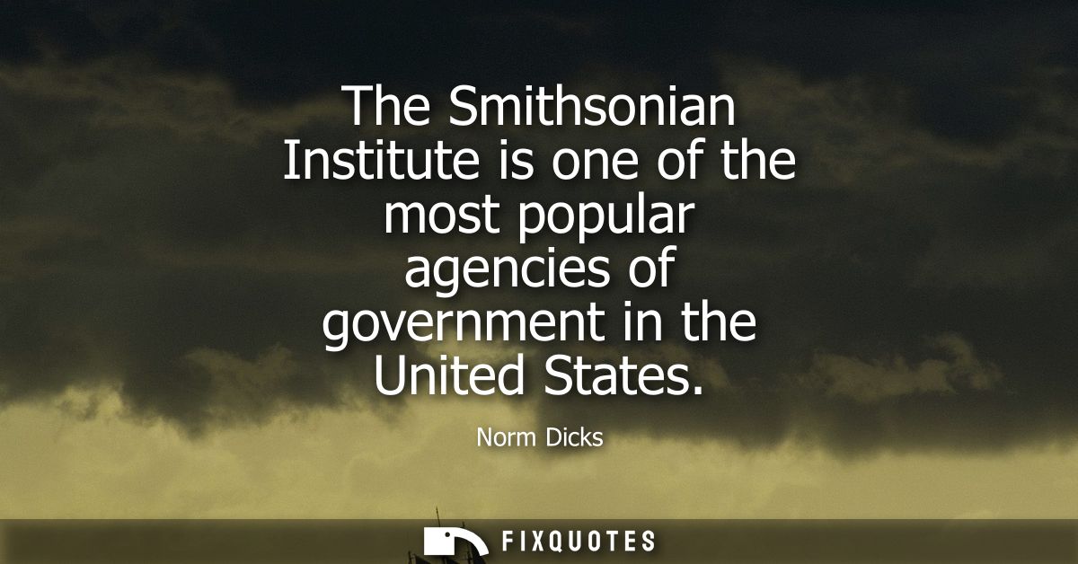 The Smithsonian Institute is one of the most popular agencies of government in the United States
