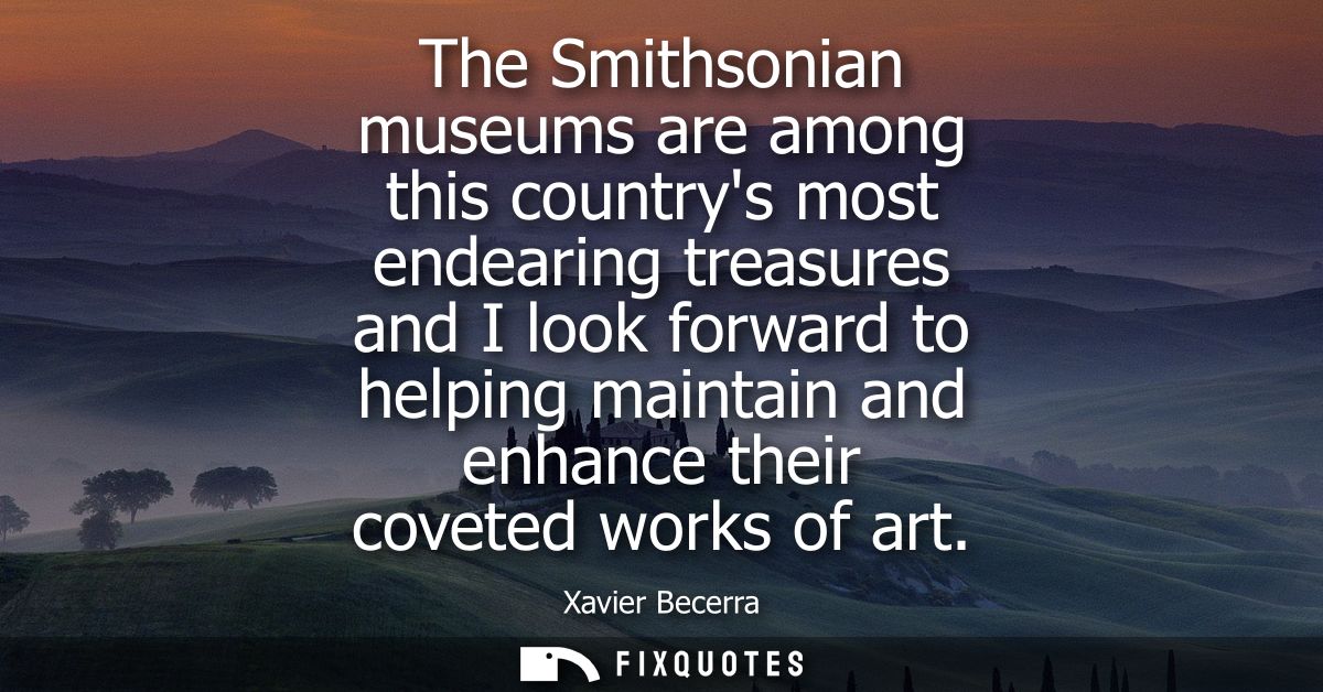 The Smithsonian museums are among this countrys most endearing treasures and I look forward to helping maintain and enha