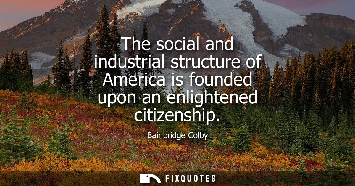 The social and industrial structure of America is founded upon an enlightened citizenship