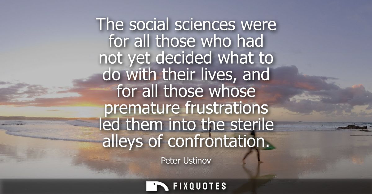 The social sciences were for all those who had not yet decided what to do with their lives, and for all those whose prem