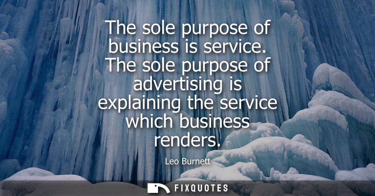 The sole purpose of business is service. The sole purpose of advertising is explaining the service which business render