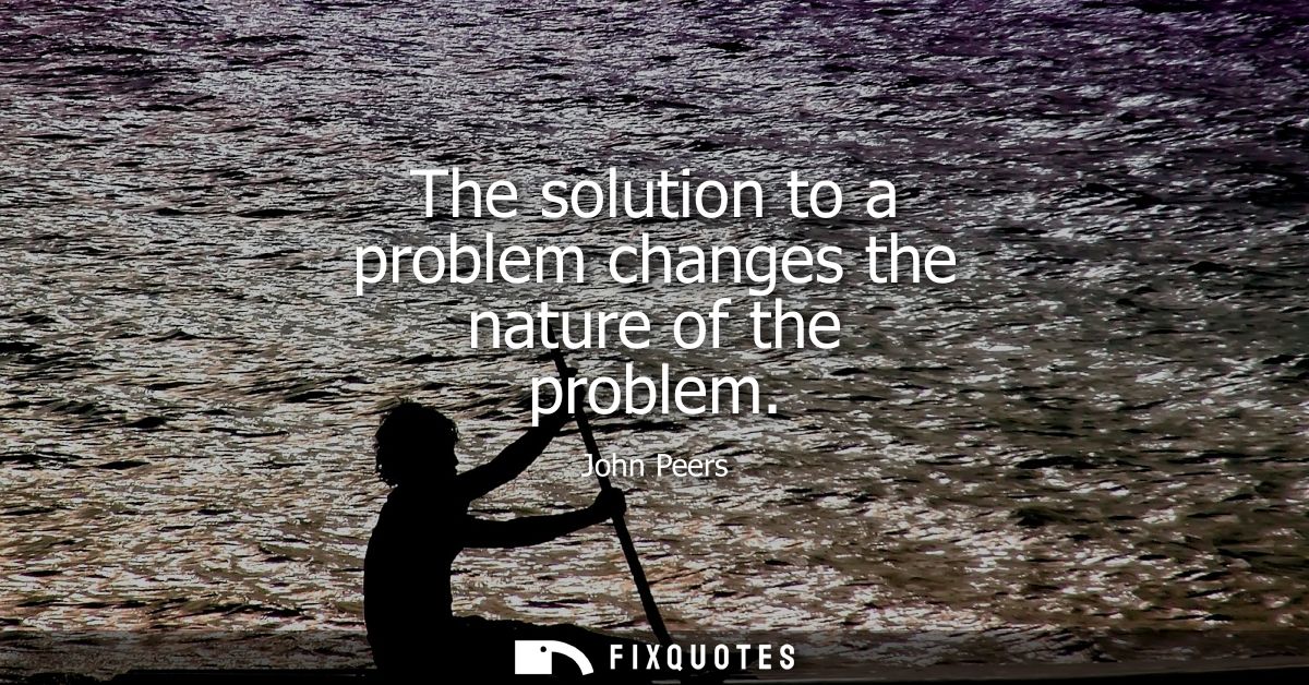 The solution to a problem changes the nature of the problem