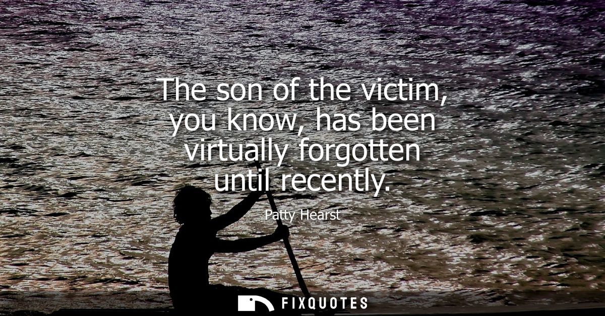 The son of the victim, you know, has been virtually forgotten until recently